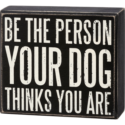 Box Sign - Be The Person Your Dog Thinks You Are